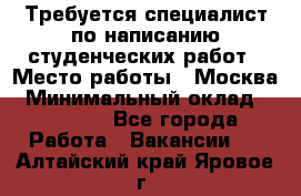 Требуется специалист по написанию студенческих работ › Место работы ­ Москва › Минимальный оклад ­ 10 000 - Все города Работа » Вакансии   . Алтайский край,Яровое г.